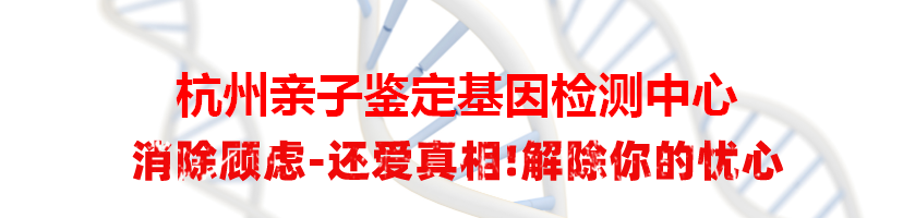 杭州上城亲子鉴定基因检测中心